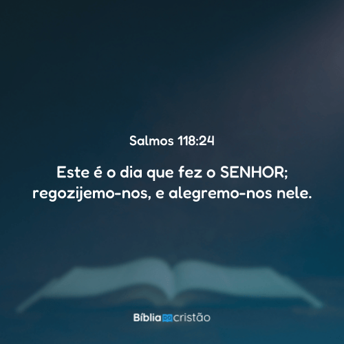 Salmos 118:24 - Este é o dia que fez o SENHOR; regozijemo-nos, e ...