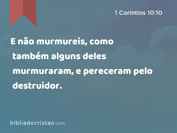 E não murmureis, como também alguns deles murmuraram, e pereceram pelo destruidor. - 1 Coríntios 10:10