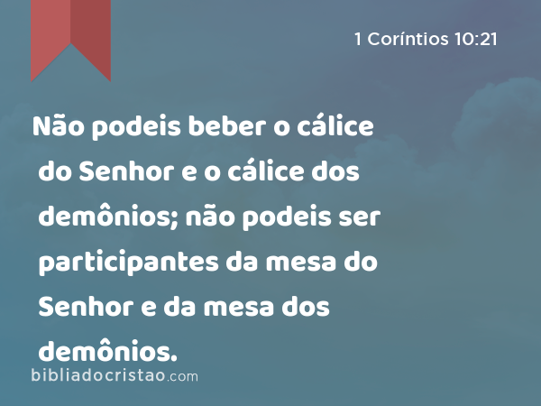 Não podeis beber o cálice do Senhor e o cálice dos demônios; não podeis ser participantes da mesa do Senhor e da mesa dos demônios. - 1 Coríntios 10:21