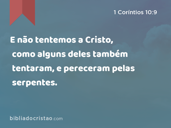 E não tentemos a Cristo, como alguns deles também tentaram, e pereceram pelas serpentes. - 1 Coríntios 10:9