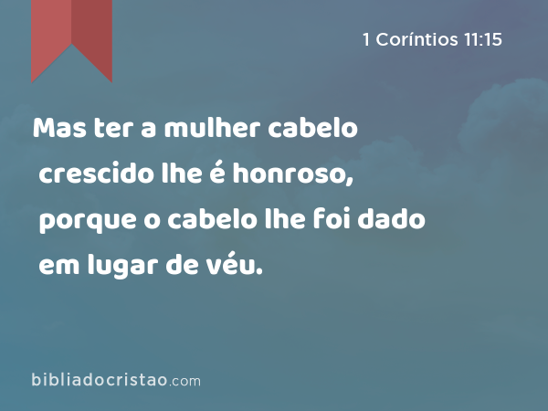 Mas ter a mulher cabelo crescido lhe é honroso, porque o cabelo lhe foi dado em lugar de véu. - 1 Coríntios 11:15