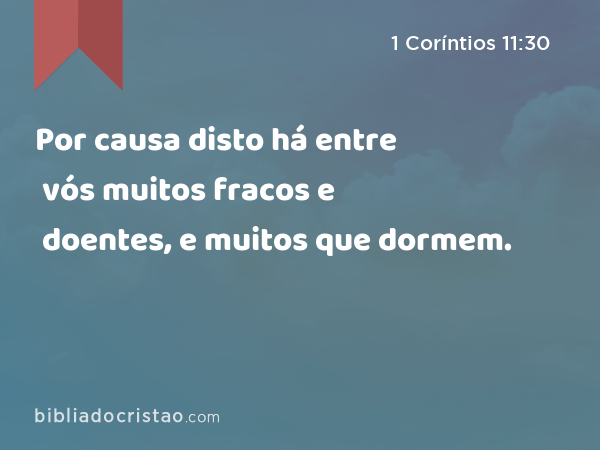 Por causa disto há entre vós muitos fracos e doentes, e muitos que dormem. - 1 Coríntios 11:30