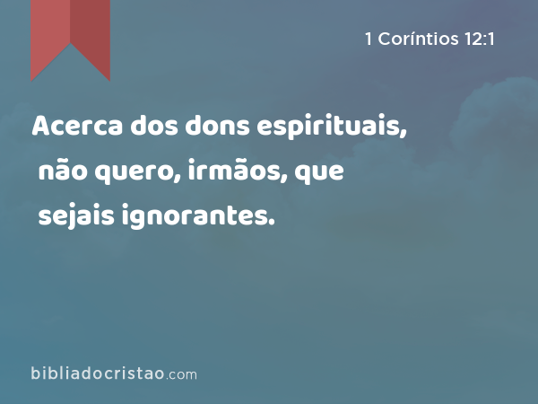 Acerca dos dons espirituais, não quero, irmãos, que sejais ignorantes. - 1 Coríntios 12:1