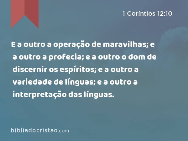 E a outro a operação de maravilhas; e a outro a profecia; e a outro o dom de discernir os espíritos; e a outro a variedade de línguas; e a outro a interpretação das línguas. - 1 Coríntios 12:10