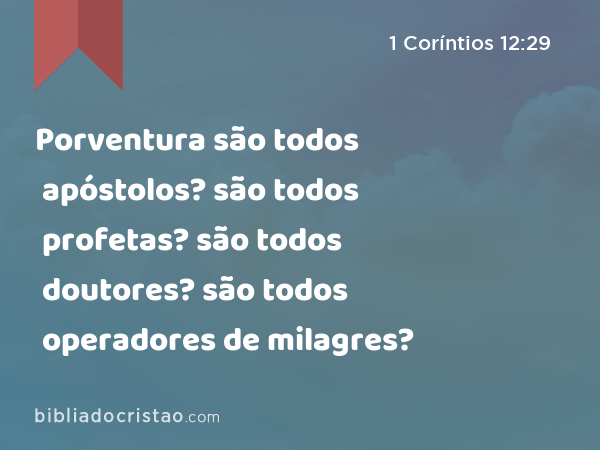 Porventura são todos apóstolos? são todos profetas? são todos doutores? são todos operadores de milagres? - 1 Coríntios 12:29