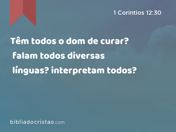 Têm todos o dom de curar? falam todos diversas línguas? interpretam todos? - 1 Coríntios 12:30