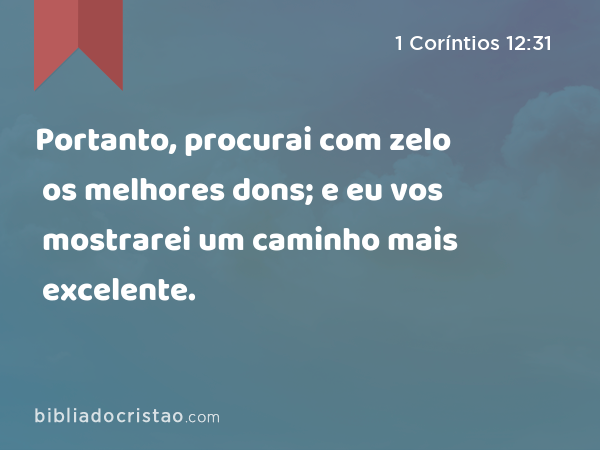 Portanto, procurai com zelo os melhores dons; e eu vos mostrarei um caminho mais excelente. - 1 Coríntios 12:31