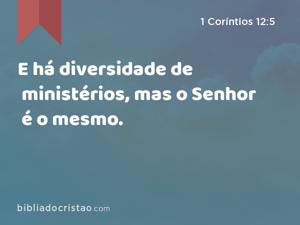 E há diversidade de ministérios, mas o Senhor é o mesmo. - 1 Coríntios 12:5