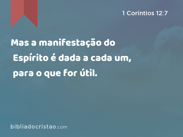 Mas a manifestação do Espírito é dada a cada um, para o que for útil. - 1 Coríntios 12:7