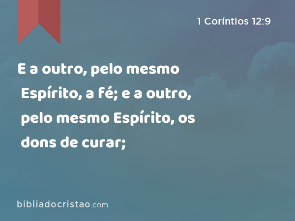 E a outro, pelo mesmo Espírito, a fé; e a outro, pelo mesmo Espírito, os dons de curar; - 1 Coríntios 12:9