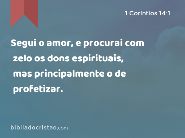 Segui o amor, e procurai com zelo os dons espirituais, mas principalmente o de profetizar. - 1 Coríntios 14:1