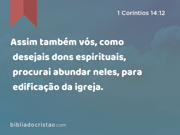 Assim também vós, como desejais dons espirituais, procurai abundar neles, para edificação da igreja. - 1 Coríntios 14:12