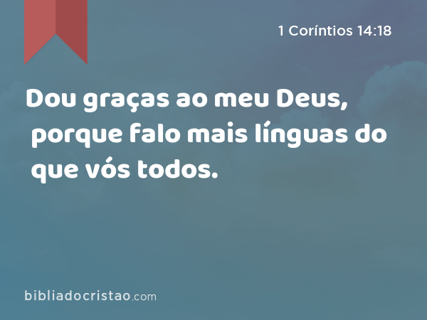 Dou graças ao meu Deus, porque falo mais línguas do que vós todos. - 1 Coríntios 14:18