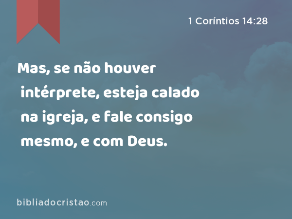 Mas, se não houver intérprete, esteja calado na igreja, e fale consigo mesmo, e com Deus. - 1 Coríntios 14:28