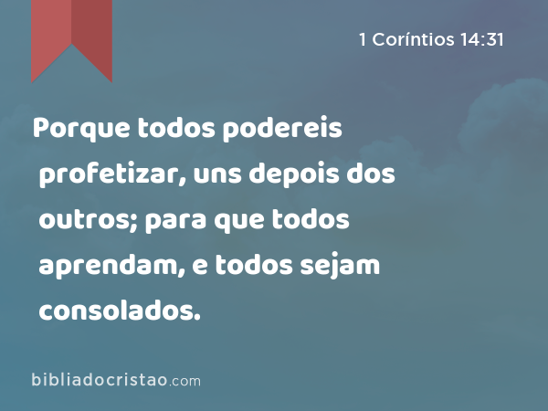 Porque todos podereis profetizar, uns depois dos outros; para que todos aprendam, e todos sejam consolados. - 1 Coríntios 14:31