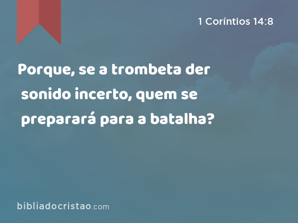 Porque, se a trombeta der sonido incerto, quem se preparará para a batalha? - 1 Coríntios 14:8