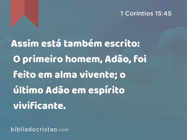 Assim está também escrito: O primeiro homem, Adão, foi feito em alma vivente; o último Adão em espírito vivificante. - 1 Coríntios 15:45