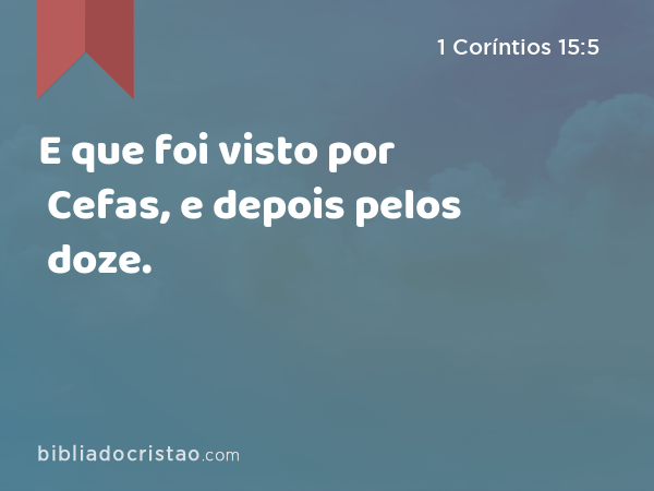 E que foi visto por Cefas, e depois pelos doze. - 1 Coríntios 15:5