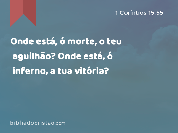 Onde está, ó morte, o teu aguilhão? Onde está, ó inferno, a tua vitória? - 1 Coríntios 15:55