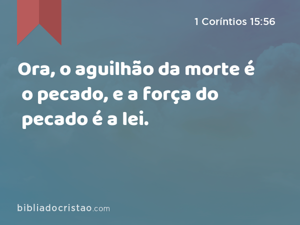 Ora, o aguilhão da morte é o pecado, e a força do pecado é a lei. - 1 Coríntios 15:56