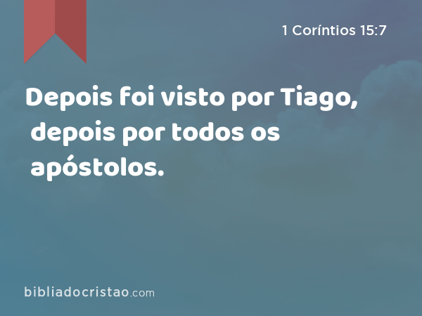 Depois foi visto por Tiago, depois por todos os apóstolos. - 1 Coríntios 15:7