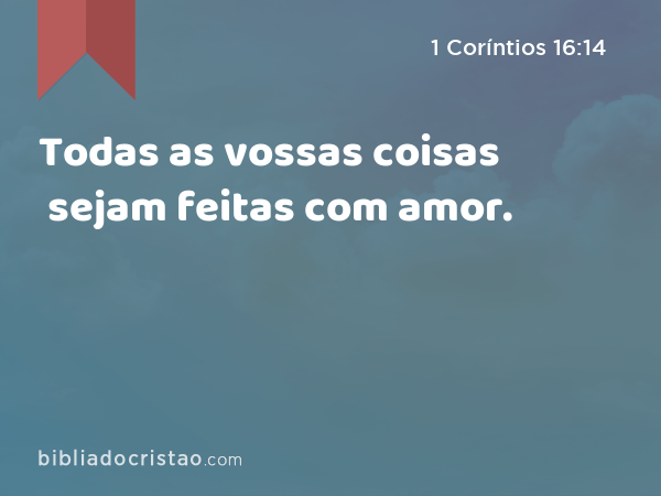 Todas as vossas coisas sejam feitas com amor. - 1 Coríntios 16:14