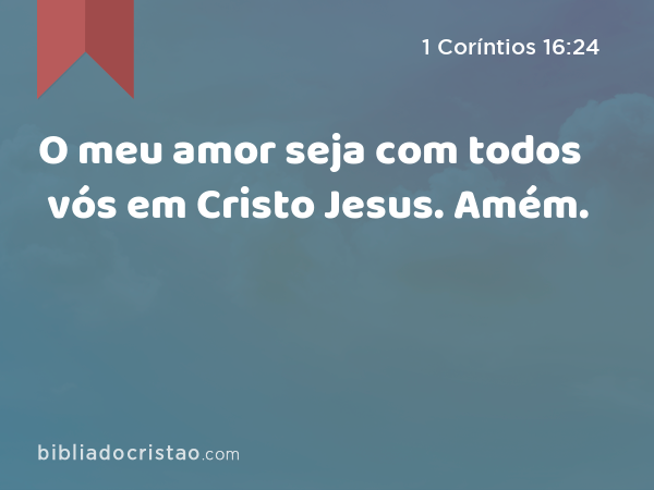 O meu amor seja com todos vós em Cristo Jesus. Amém. - 1 Coríntios 16:24