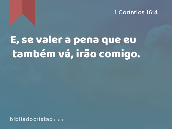 E, se valer a pena que eu também vá, irão comigo. - 1 Coríntios 16:4