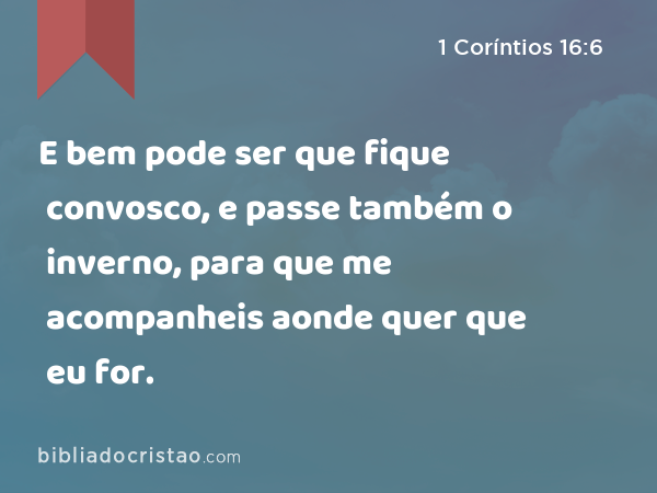 E bem pode ser que fique convosco, e passe também o inverno, para que me acompanheis aonde quer que eu for. - 1 Coríntios 16:6