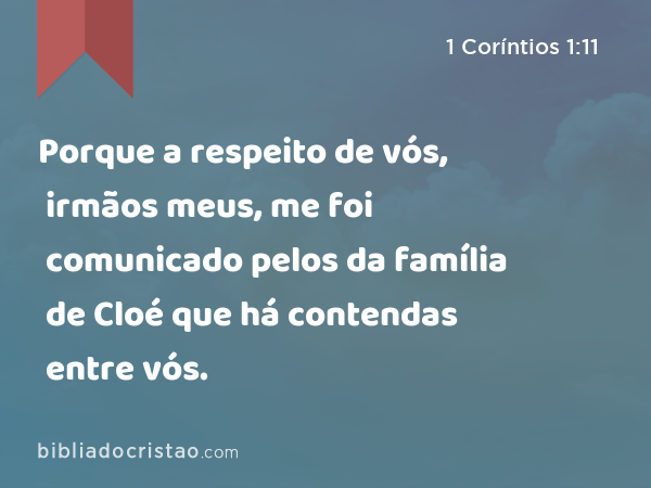 Porque a respeito de vós, irmãos meus, me foi comunicado pelos da família de Cloé que há contendas entre vós. - 1 Coríntios 1:11