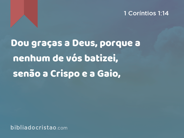 Dou graças a Deus, porque a nenhum de vós batizei, senão a Crispo e a Gaio, - 1 Coríntios 1:14