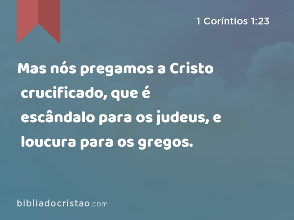 Mas nós pregamos a Cristo crucificado, que é escândalo para os judeus, e loucura para os gregos. - 1 Coríntios 1:23