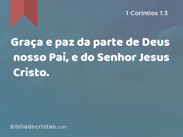 Graça e paz da parte de Deus nosso Pai, e do Senhor Jesus Cristo. - 1 Coríntios 1:3