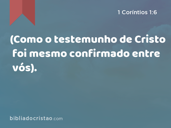 (Como o testemunho de Cristo foi mesmo confirmado entre vós). - 1 Coríntios 1:6