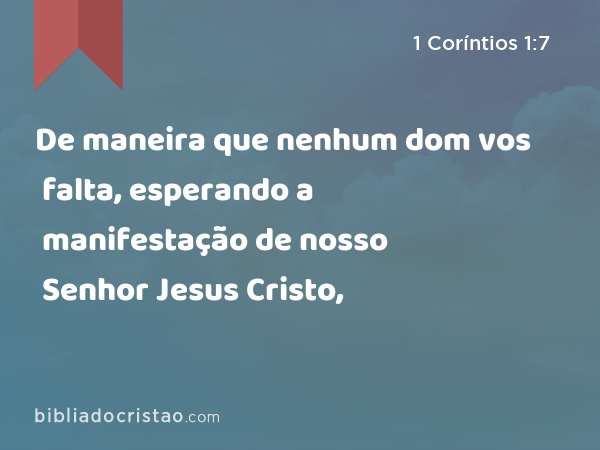 De maneira que nenhum dom vos falta, esperando a manifestação de nosso Senhor Jesus Cristo, - 1 Coríntios 1:7