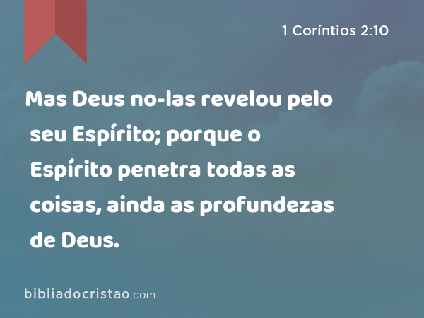 Mas Deus no-las revelou pelo seu Espírito; porque o Espírito penetra todas as coisas, ainda as profundezas de Deus. - 1 Coríntios 2:10