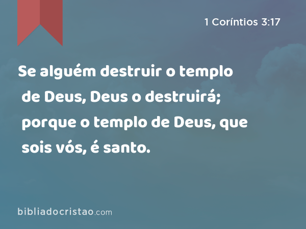 Se alguém destruir o templo de Deus, Deus o destruirá; porque o templo de Deus, que sois vós, é santo. - 1 Coríntios 3:17