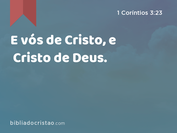 E vós de Cristo, e Cristo de Deus. - 1 Coríntios 3:23