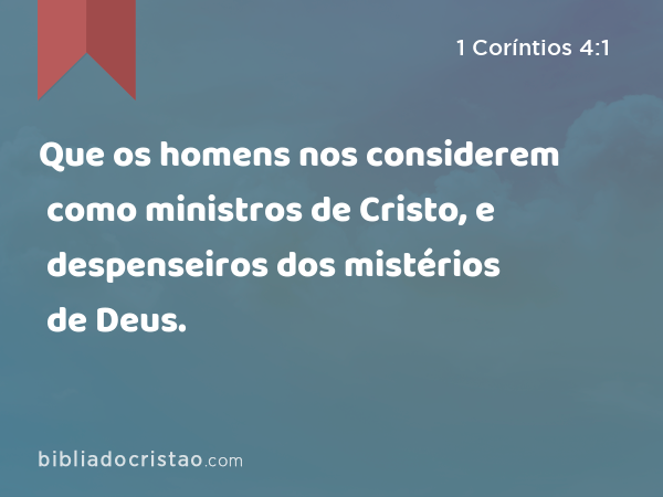Que os homens nos considerem como ministros de Cristo, e despenseiros dos mistérios de Deus. - 1 Coríntios 4:1