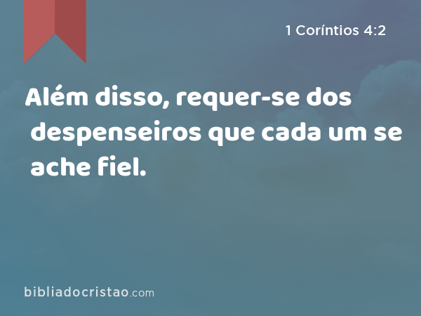 Além disso, requer-se dos despenseiros que cada um se ache fiel. - 1 Coríntios 4:2