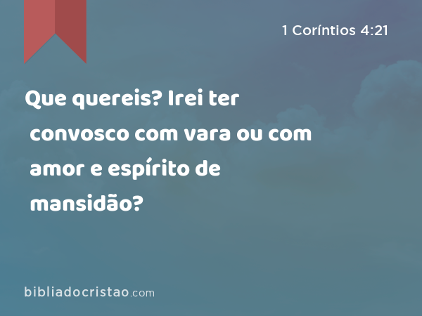 Que quereis? Irei ter convosco com vara ou com amor e espírito de mansidão? - 1 Coríntios 4:21