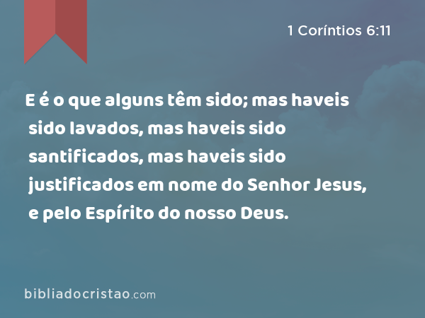 E é o que alguns têm sido; mas haveis sido lavados, mas haveis sido santificados, mas haveis sido justificados em nome do Senhor Jesus, e pelo Espírito do nosso Deus. - 1 Coríntios 6:11