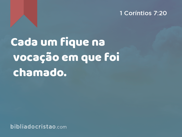 Cada um fique na vocação em que foi chamado. - 1 Coríntios 7:20