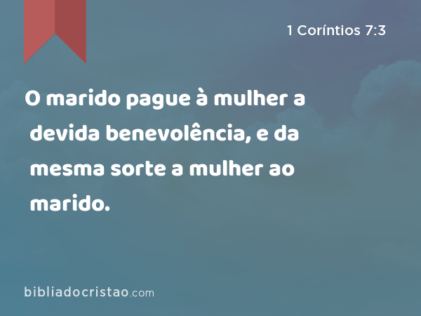 O marido pague à mulher a devida benevolência, e da mesma sorte a mulher ao marido. - 1 Coríntios 7:3