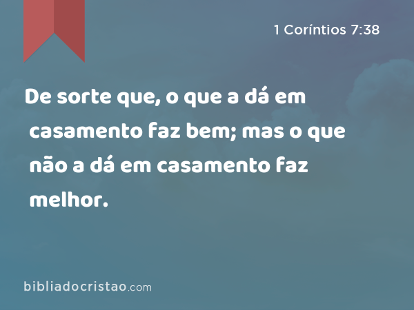 De sorte que, o que a dá em casamento faz bem; mas o que não a dá em casamento faz melhor. - 1 Coríntios 7:38