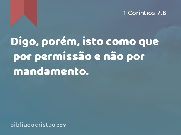 Digo, porém, isto como que por permissão e não por mandamento. - 1 Coríntios 7:6