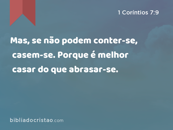 Mas, se não podem conter-se, casem-se. Porque é melhor casar do que abrasar-se. - 1 Coríntios 7:9