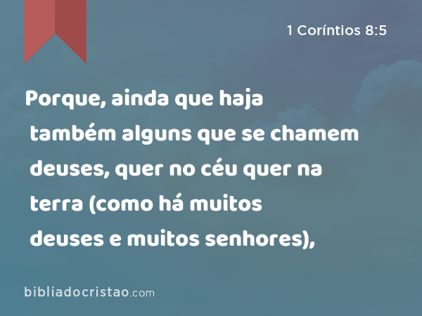 Porque, ainda que haja também alguns que se chamem deuses, quer no céu quer na terra (como há muitos deuses e muitos senhores), - 1 Coríntios 8:5