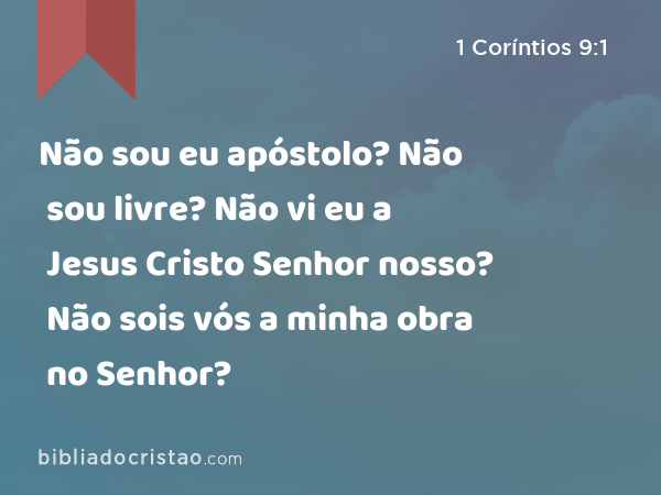 Não sou eu apóstolo? Não sou livre? Não vi eu a Jesus Cristo Senhor nosso? Não sois vós a minha obra no Senhor? - 1 Coríntios 9:1