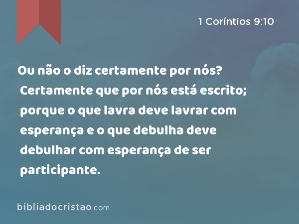 Ou não o diz certamente por nós? Certamente que por nós está escrito; porque o que lavra deve lavrar com esperança e o que debulha deve debulhar com esperança de ser participante. - 1 Coríntios 9:10